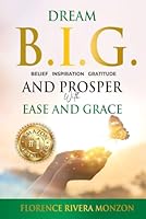 Dream B.I.G (Belief, Inspiration, Gratitude) and Prosper with Ease and Grace: Discover Your Divine Potential 1950336891 Book Cover
