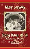 Hong Kong: Memories, Stories & Anecdotes from My Colonial Childhood 1955 to 1968