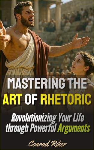 Mastering the Art of Rhetoric: Revolutionizing Your Life through Powerful