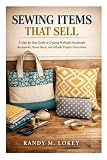 Sewing Items That Sell: A Step-by-Step Guide to Creating Profitable Handmade Accessories, Home...