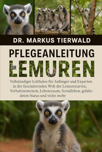 PFLEGEANLEITUNG FÜR LEMUREN: Vollständiger Leitfaden für Anfänger und Experten in der faszinierenden Welt der Lemurenarten, Verhaltensweisen, ... gefährdeten Status und vieles mehr