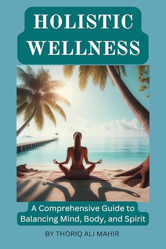 Holistic Wellness: A Comprehensive Guide to Balancing Mind, Body, and Spirit (English Edition)