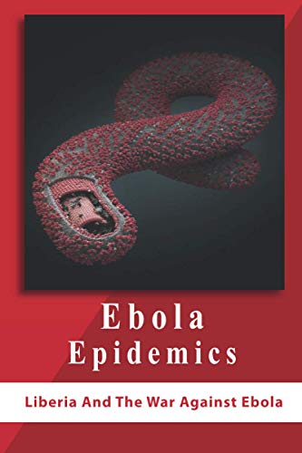 Ebola Epidemics: Liberia And The War Against Ebola: War Against Ebola