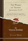  The Works of Thomas Jackson, D. D, Vol. 3 of 12: Sometime President of Corpus Christ College, Oxford, and Dean of Peterborough (Classic Reprint)