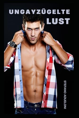 Ungayzügelte Lust: Schwule Sexgeschichten - Erotische Gay Romance deutsch (German Edition)