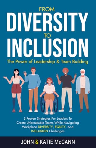 From Diversity to Inclusion: The Power of Leadership &Team Building: 3 Proven Strategies for Leaders to Create Unbreakable Teams While Navigating Workplace Diversity, Equity, and Inclusion Challenges