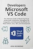 DEVELOPERS MICROSOFT VS CODE: The Ultimate Guide to Mastering Visual Code, Extensions, Debugging, Git Integration, and Advanced Workflows for Web, Python, ... (The VS Code Workflow Series Book 1)
