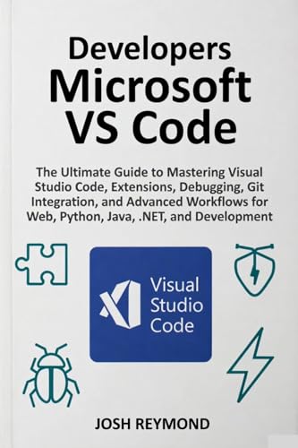 DEVELOPERS MICROSOFT VS CODE: The Ultimate Guide to Mastering Visual Code, Extensions, Debugging, Git Integration, and Advanced Workflows for Web, Python, ... (The VS Code Workflow Series Book 1)
