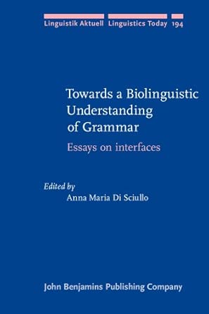 Towards a Biolinguistic Understanding of Grammar: Essays on interfaces: 194 Towards a Biolinguistic Understanding of Grammar: Essays on interfaces: 194 book cover