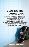 Closing the Trauma Gap! How To Better Understand Trauma, How To Help Teachers Help Themselves And Their Students, And How To Prepare For The Brutal Realities Of The Trauma Zone 1938980859 Book Cover