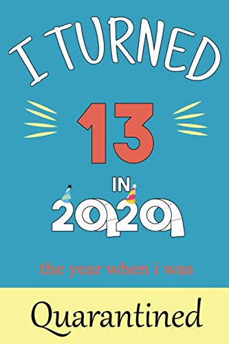 I Turned 13 in 2020 the year when i was Quarantined: funny Birthday gift for girls and boys who are locked down at home yo celebrate they 13th ... good for writing dairies and journaling