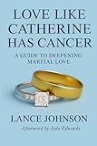 Love Like Catherine Has Cancer: A Guide to Deepening Marital Love