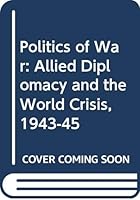 The Politics of War, Allied Diplomacy and the World Crisis of 1943-45 0394708571 Book Cover