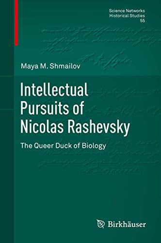 Intellectual Pursuits of Nicolas Rashevsky: The Queer Duck of Biology (Science Networks. Historical Studies, 55)