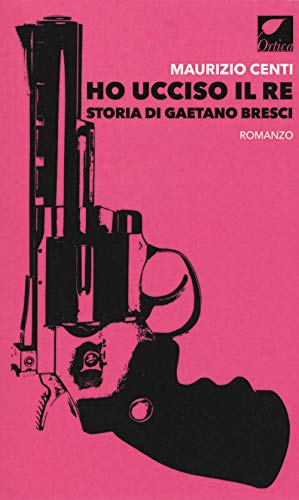 Ho ucciso il re. Storia di Gaetano Bres