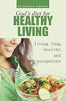 God's Diet for Healthy Living: Living Long, Healthy, and Prosperous 1491751282 Book Cover