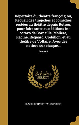Répertoire du théâtre françois; ou, Recueil des tragédies et comédies restées au théâtre depuis Rotrou, pour faire suite aux éditions in-octavo de ... notices sur chaque...; To (French Edition)