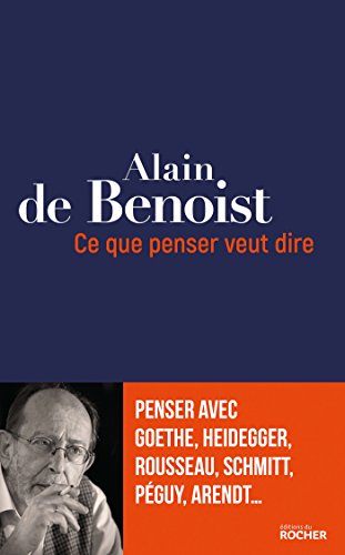 Ce que penser veut dire: Penser avec Goethe, Heidegger, Rousseau, Schmitt, Péguy, Arendt...