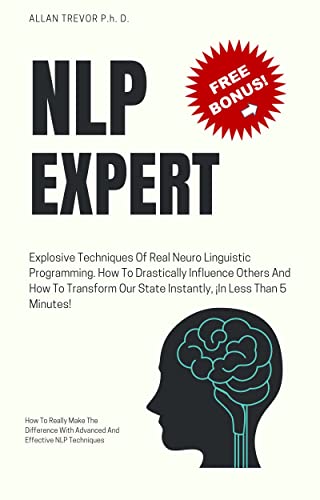 NLP EXPERT - Explosive Techniques Of Real Neuro Linguistic Programming. How To Drastically Influence Others And How To Transform Our State Instantly, Â¡In ... Dark Psychology and Manipulation Book 2)