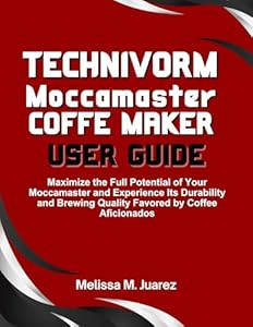 Technivorm Moccamaster Coffee Maker User Guide: Maximize the Full Potential of Your Moccamaster and Experience Its Durability and Brewing Quality Favored ... (Smart Kitchen Essentials Series)