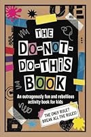 The DO-NOT-DO-THIS Book: An Outrageously Fun and Rebellious Activity Book for Kids B0F657RRPK Book Cover