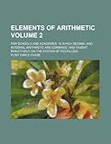  Elements of Arithmetic; For Schools and Academies. in Which Decimal and Integral Arithmetic Are Combined, and Taught Inductively, on the System of Pestalozzi Volume 2