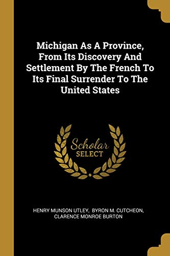 Michigan As A Province, From Its Discovery And Settlement By The French To Its Final Surrender To The United States