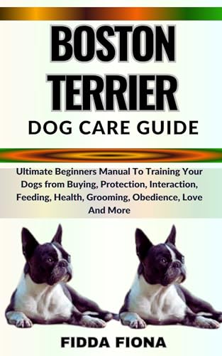 BOSTON TERRIER DOG CARE GUIDE : Ultimate Beginners Manual To Trai...