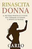  Rinascita Donna – Il metodo mentale e fisico per tornare in forma e amarti di nuovo