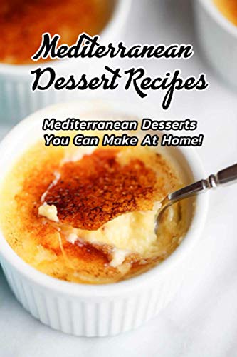 Mediterranean Dessert Recipes: Mediterranean Desserts You Can Make At Home!: Mediterranean Dessert Recipes To Satisfy Your Sweet Tooth Book