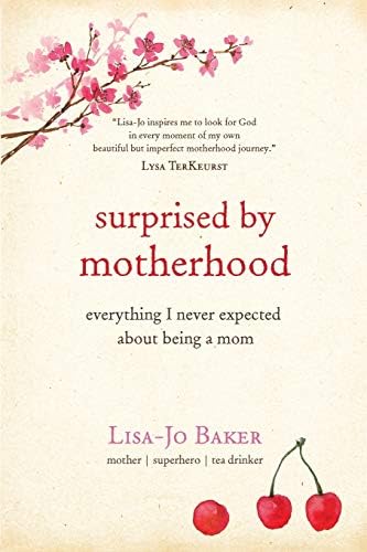 Surprised by Motherhood: Everything I Never Expected About Being a Mom - Lisa-jo’s Story of Becoming & Being a Mom, and in the Process, & Discovering