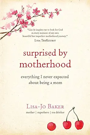 Surprised by Motherhood: Everything I Never Expected About Being a Mom - Lisa-jo’s Story of Becoming &amp; Being a Mom, and in the Process, &amp; Discovering