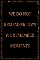 We Do Not Remember Days We Remember Moments: Notebook / 120 pages / Journal / gifts / (6 x 9 inches) / art / cool 1658014065 Book Cover