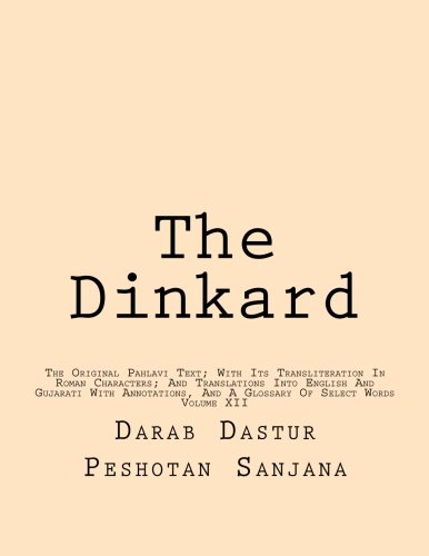 The Dinkard: The Original Pahlavi Text; With Its Transliteration In Roman Characters; And Translations Into English And Gujarati With Annotations, And A Glossary Of Select Words