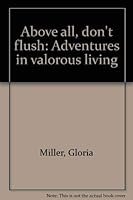 Above all, don't flush: Adventures in valorous living 0916930033 Book Cover