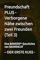 Freundschaft PLUS - Verborgene Nähe zwischen zwei Freunden – DER ERSTE KUSS (Teil 3): Eine BAWERO®-Geschichte von BAVARIACAT B0G38Z4FZV Book Cover