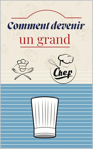 livre Comment devenir un grand chef: Le guide complet pour maîtriser l’art culinaire, développer sa carrière et marquer la gastronomie de son empreinte