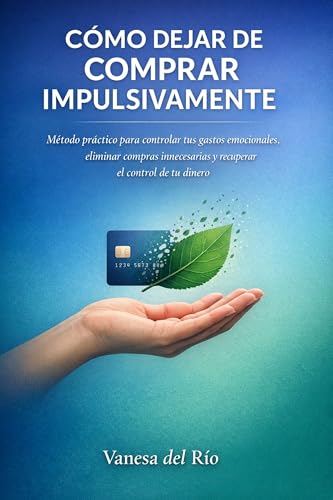 Cómo dejar de comprar impulsivamente: Método práctico para controlar tus gastos emocionales, eliminar compras innecesarias y recuperar el control de tu dinero