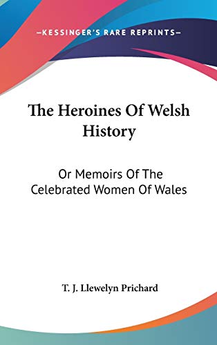 The Heroines Of Welsh History: Or Memoirs Of The Celebrated Women Of Wales