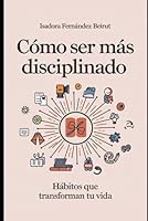Cómo Ser Más Disciplinado: Hábitos que Transforman tu Vida (Spanish Edition) B0F65PNF3L Book Cover