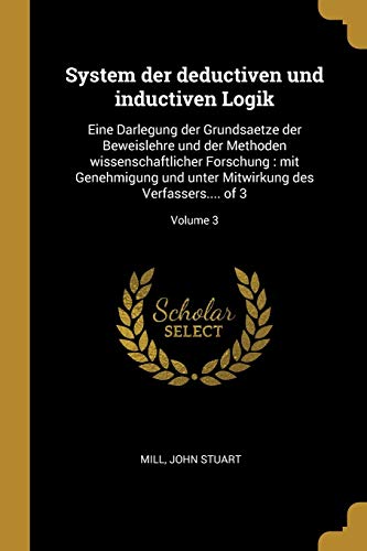 System der deductiven und inductiven Logik: Eine Darlegung der Grundsaetze der Beweislehre und der Methoden wissenschaftlicher Forschung: mit ... of 3; Volume 3 (German Edition)