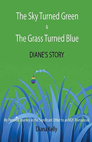 The Sky Turned Green & The Grass Turned Blue: Diane's Story: My Personal Journey as the Significant Other to an M2F Transsexual