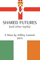 Shared Futures: (and Other Myths) 1504941667 Book Cover