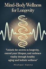 MIND-BODY WELLNESS FOR LONGEVITY: Unlock the secrets to longevity, extend your lifespan, and embrace vitality through healthy aging and holistic wellness. (English Edition)