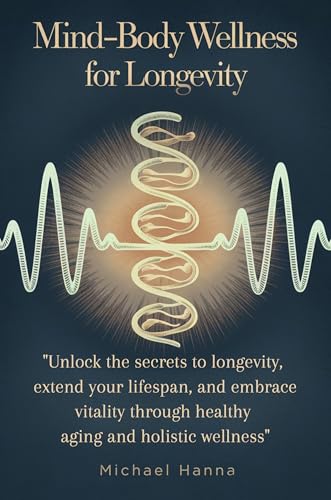 MIND-BODY WELLNESS FOR LONGEVITY: Unlock the secrets to longevity...
