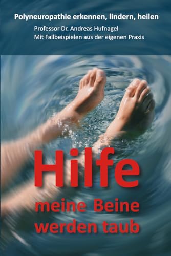 Hilfe meine Beine werden taub: Polyneuropathie erkennen, lindern, heilen. Professor Dr. Andreas Hufnagel. Mit Fallbeispielen aus der eigenen Praxis