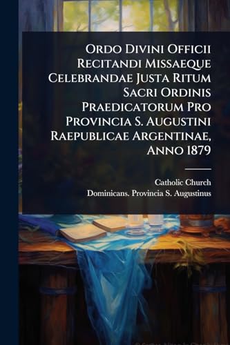 Ordo Divini Officii Recitandi Missaeque Celebrandae Justa Ritum Sacri Ordinis Praedicatorum Pro Provincia S. Augustini Raepublicae Argentinae, Anno 1879