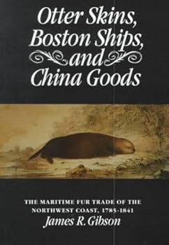 Otter Skins, Boston Ships, and China Goods: The Maritime Fur Trade of the Northwest Coast, 1785-1841