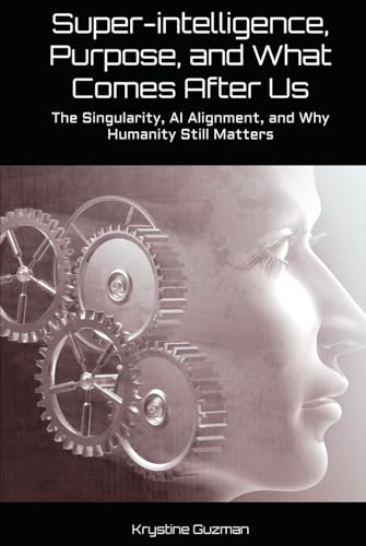 Super-intelligence, Purpose, and What Comes After Us: The Singularity, AI Alignment, and Why Humanity Still Matters (AI Research Series)