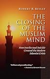 The Closing of the Muslim Mind: How Intellectual Suicide Created the Modern Islamist Crisis